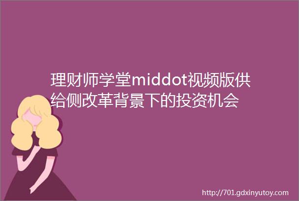 理财师学堂middot视频版供给侧改革背景下的投资机会