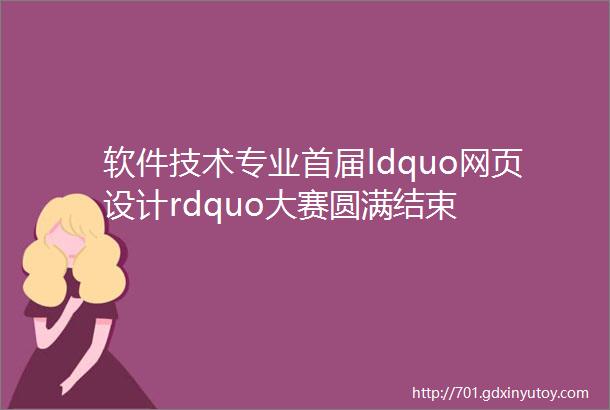 软件技术专业首届ldquo网页设计rdquo大赛圆满结束