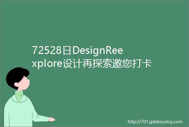 72528日DesignReexplore设计再探索邀您打卡深圳时尚家居设计周