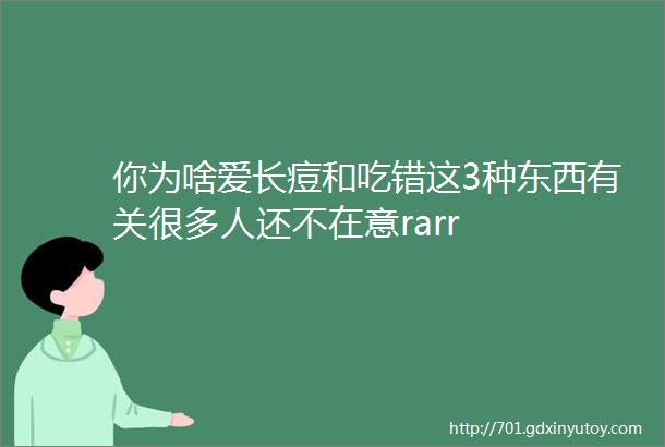 你为啥爱长痘和吃错这3种东西有关很多人还不在意rarr