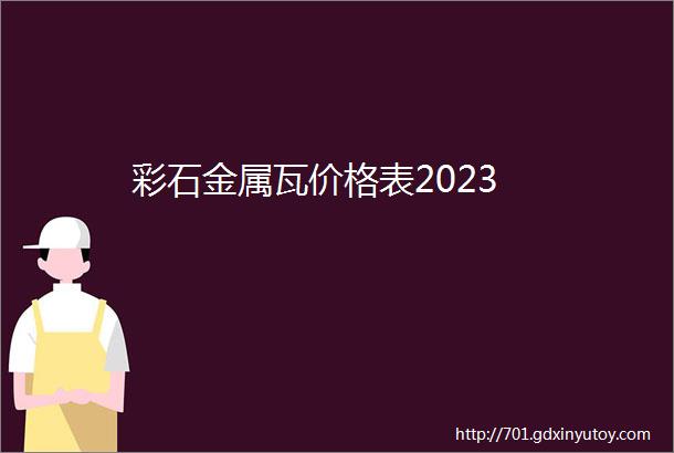 彩石金属瓦价格表2023