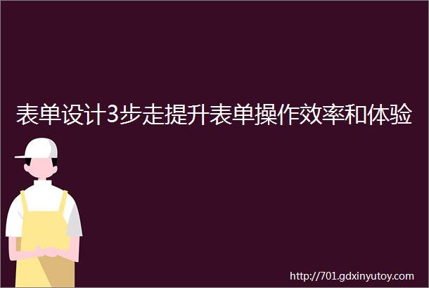 表单设计3步走提升表单操作效率和体验