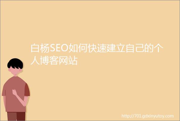 白杨SEO如何快速建立自己的个人博客网站