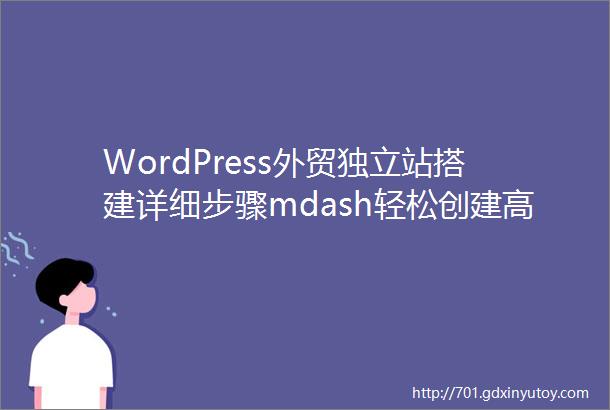 WordPress外贸独立站搭建详细步骤mdash轻松创建高效SEO优化的外贸网站