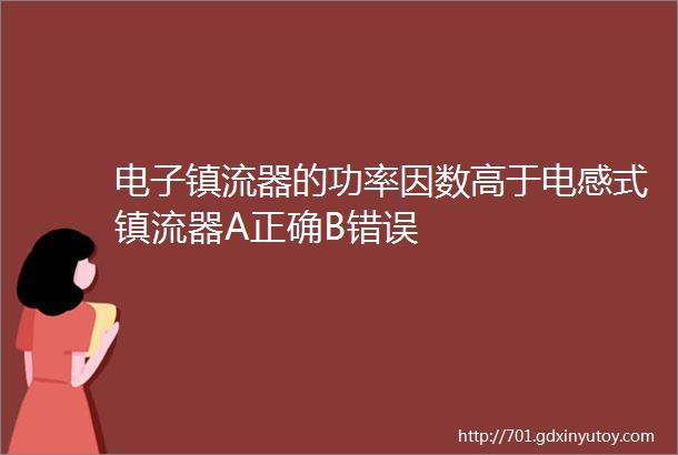 电子镇流器的功率因数高于电感式镇流器A正确B错误